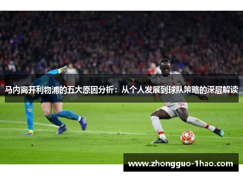 马内离开利物浦的五大原因分析：从个人发展到球队策略的深层解读