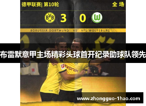 布雷默意甲主场精彩头球首开纪录助球队领先