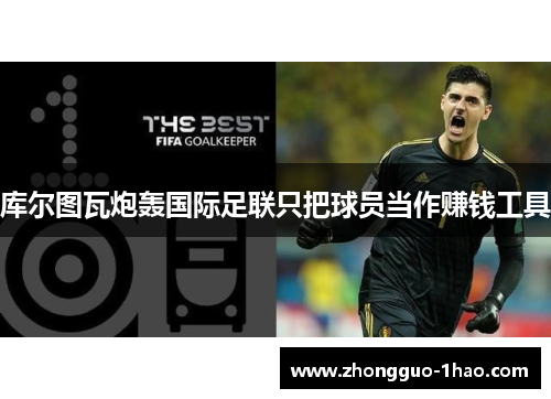 库尔图瓦炮轰国际足联只把球员当作赚钱工具